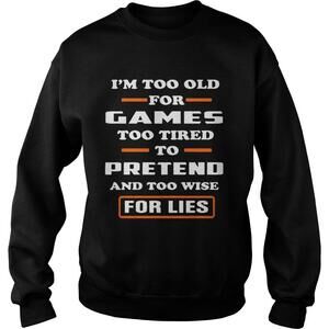 Im Too Old For Games Too Tired To Pretend And Too Wise For Lies Shirt